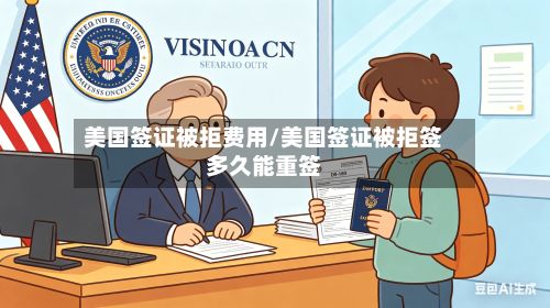 美国签证被拒费用/美国签证被拒签多久能重签