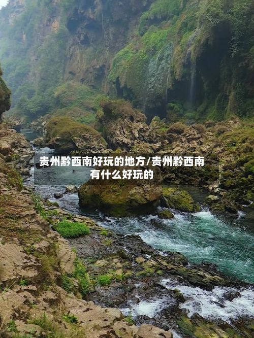 贵州黔西南好玩的地方/贵州黔西南有什么好玩的