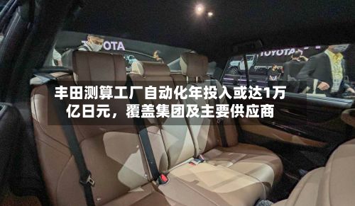 丰田测算工厂自动化年投入或达1万亿日元，覆盖集团及主要供应商-第2张图片
