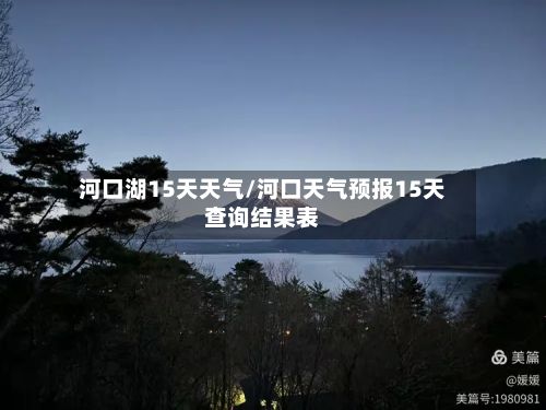 河口湖15天天气/河口天气预报15天查询结果表-第2张图片