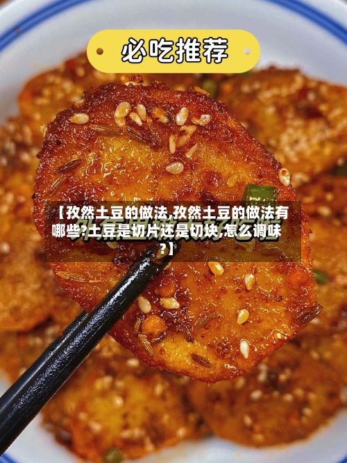 【孜然土豆的做法,孜然土豆的做法有哪些?土豆是切片还是切块,怎么调味?】