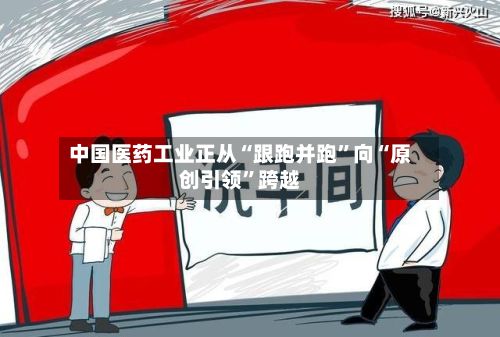 中国医药工业正从“跟跑并跑”向“原创引领”跨越-第3张图片