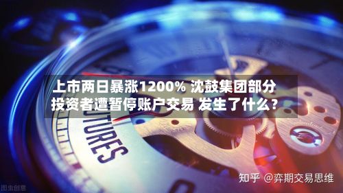 上市两日暴涨1200% 沈鼓集团部分投资者遭暂停账户交易 发生了什么？