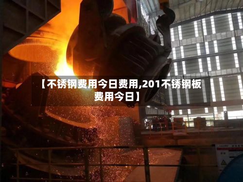 【不锈钢费用今日费用,201不锈钢板费用今日】-第2张图片
