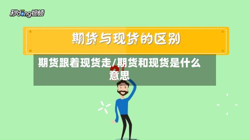 期货跟着现货走/期货和现货是什么意思-第2张图片