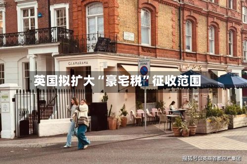 英国拟扩大“豪宅税”征收范围-第2张图片