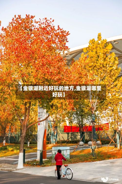 【金银湖附近好玩的地方,金银湖哪里好玩】