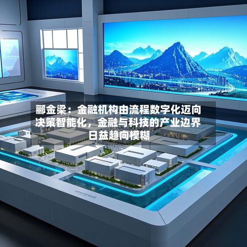 郦金梁：金融机构由流程数字化迈向决策智能化，金融与科技的产业边界日益趋向模糊