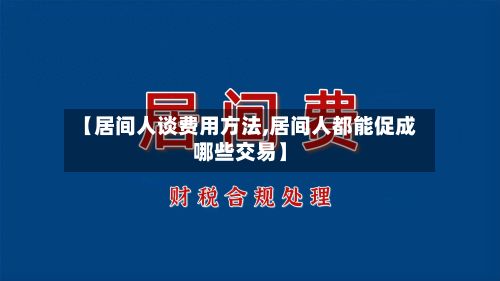 【居间人谈费用方法,居间人都能促成哪些交易】