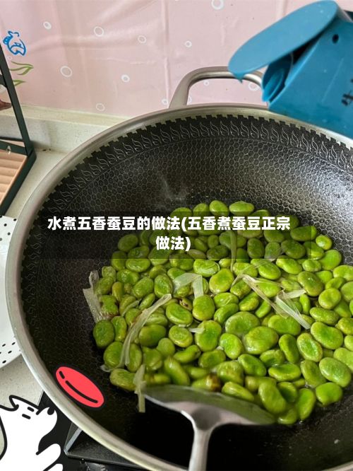 水煮五香蚕豆的做法(五香煮蚕豆正宗做法)-第3张图片