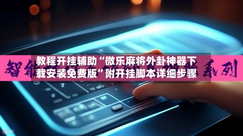 教程开挂辅助“微乐麻将外卦神器下载安装免费版”附开挂脚本详细步骤-第2张图片