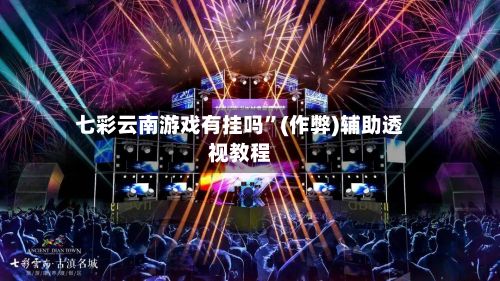 七彩云南游戏有挂吗”(作弊)辅助透视教程-第2张图片