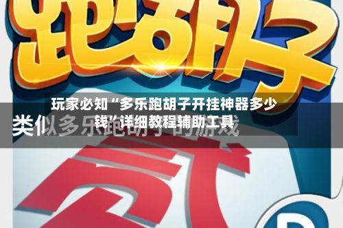 玩家必知“多乐跑胡子开挂神器多少钱	”详细教程辅助工具-第2张图片