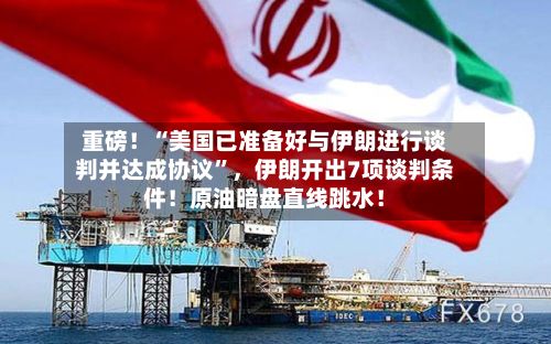 重磅！“美国已准备好与伊朗进行谈判并达成协议”	，伊朗开出7项谈判条件！原油暗盘直线跳水！-第3张图片