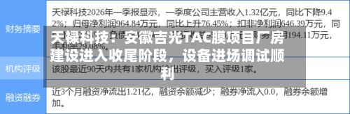天禄科技：安徽吉光TAC膜项目厂房建设进入收尾阶段	，设备进场调试顺利-第1张图片