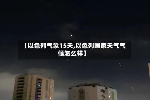 【以色列气象15天,以色列国家天气气候怎么样】-第2张图片