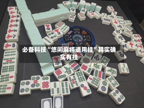 必备科技“悠闲麻将通用挂”其实确实有挂-第2张图片