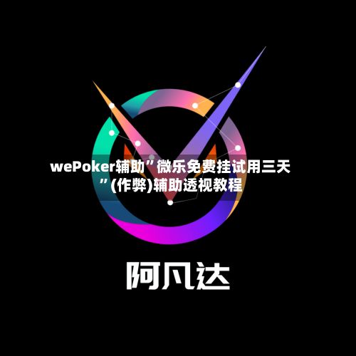 wePoker辅助	”微乐免费挂试用三天”(作弊)辅助透视教程-第3张图片