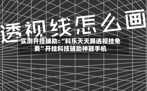 实测开挂辅助:“科乐天天踢透视挂免费”开挂科技辅助神器手机-第3张图片