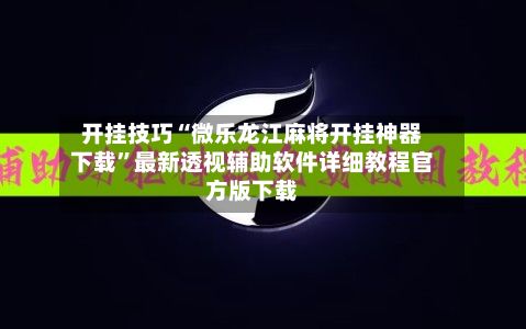 开挂技巧“微乐龙江麻将开挂神器下载”最新透视辅助软件详细教程官方版下载-第2张图片