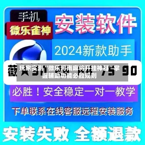 玩家实测“微乐河南麻将开挂神器”掌握辅助功能必胜规则