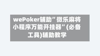 wePoker辅助”微乐麻将小程序万能开挂器”(必备工具)辅助教学