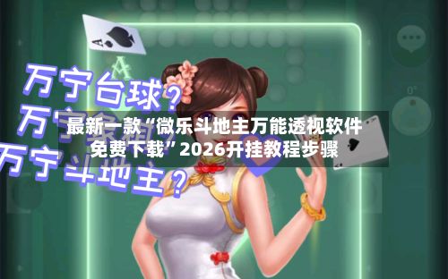 最新一款“微乐斗地主万能透视软件免费下载”2026开挂教程步骤