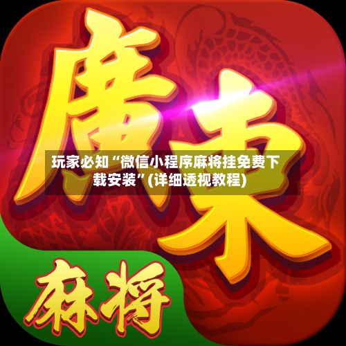 玩家必知“微信小程序麻将挂免费下载安装	”(详细透视教程)-第2张图片