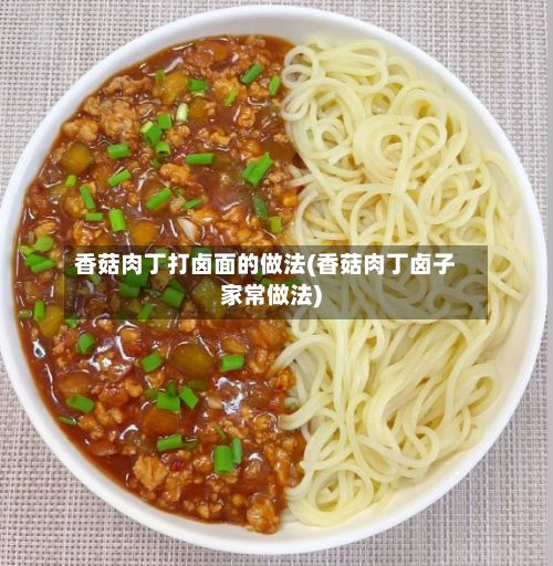 香菇肉丁打卤面的做法(香菇肉丁卤子家常做法)