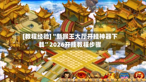 [教程经验]“新猴王大厅开挂神器下载”2026开挂教程步骤-第2张图片