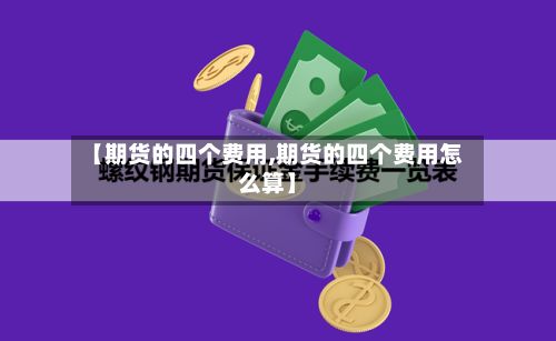 【期货的四个费用,期货的四个费用怎么算】