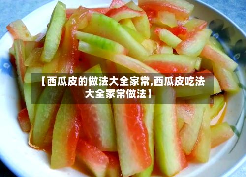 【西瓜皮的做法大全家常,西瓜皮吃法大全家常做法】-第2张图片