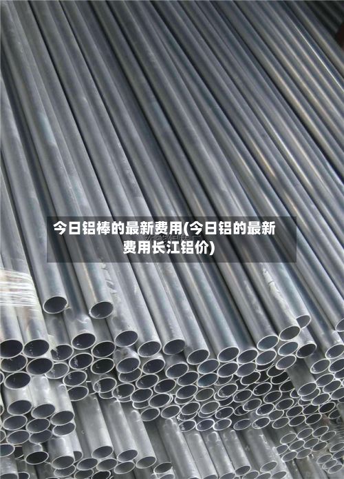 今日铝棒的最新费用(今日铝的最新费用长江铝价)-第3张图片