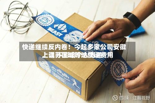 快递继续反内卷！今起多家公司安徽、江苏区域等地快递费用上调 不影响个人寄递-第3张图片