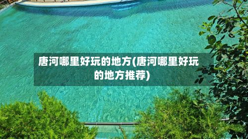 唐河哪里好玩的地方(唐河哪里好玩的地方推荐)