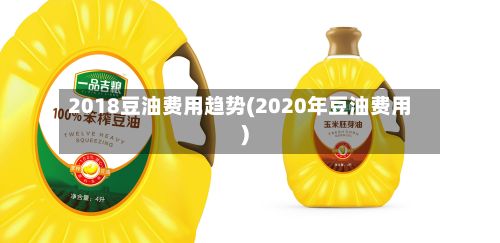 2018豆油费用趋势(2020年豆油费用)-第2张图片