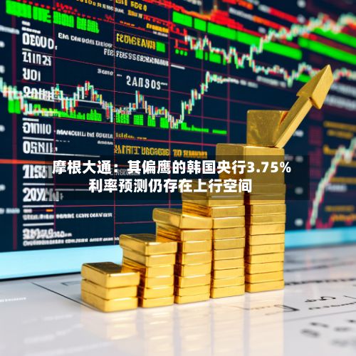 摩根大通：其偏鹰的韩国央行3.75%利率预测仍存在上行空间