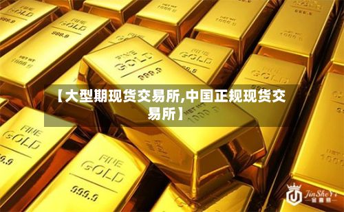 【大型期现货交易所,中国正规现货交易所】-第2张图片