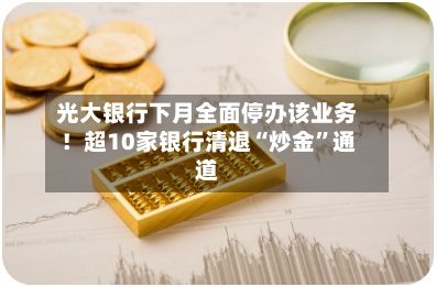 光大银行下月全面停办该业务！超10家银行清退“炒金”通道-第3张图片