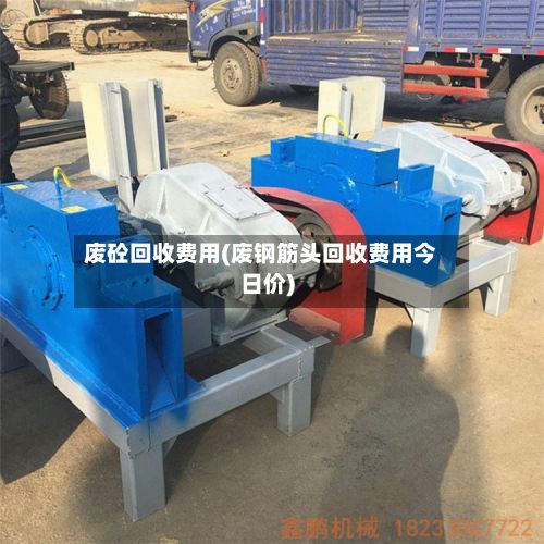 废砼回收费用(废钢筋头回收费用今日价)-第2张图片