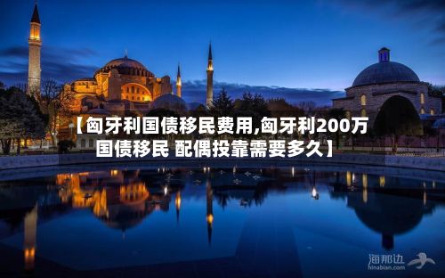 【匈牙利国债移民费用,匈牙利200万国债移民 配偶投靠需要多久】-第3张图片