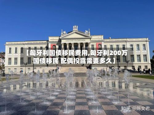 【匈牙利国债移民费用,匈牙利200万国债移民 配偶投靠需要多久】