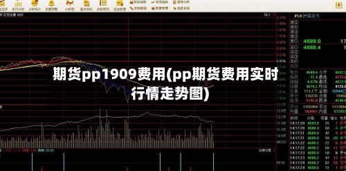 期货pp1909费用(pp期货费用实时行情走势图)-第3张图片