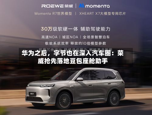 华为之后，字节也在深入汽车圈：荣威抢先落地豆包座舱助手-第2张图片