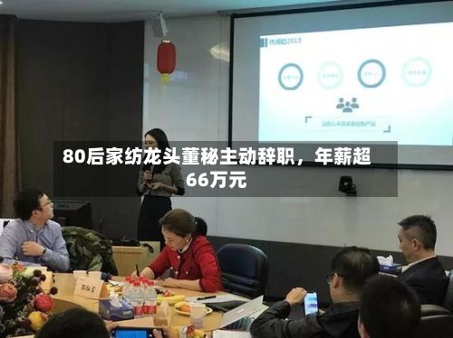 80后家纺龙头董秘主动辞职，年薪超66万元-第3张图片