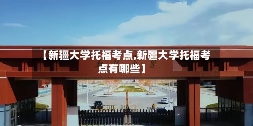 【新疆大学托福考点,新疆大学托福考点有哪些】-第2张图片