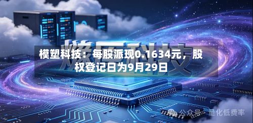 模塑科技：每股派现0.1634元，股权登记日为9月29日-第2张图片