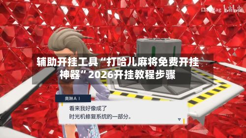 辅助开挂工具“打哈儿麻将免费开挂神器	”2026开挂教程步骤-第2张图片