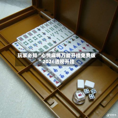 玩家必知“心悦麻将万能开挂免费版”2026透视开挂-第3张图片