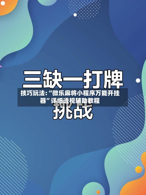 技巧玩法:“微乐麻将小程序万能开挂器	”详细透视辅助教程-第2张图片